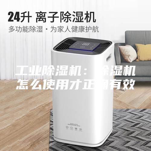 工业除湿机：除湿机怎么使用才正确有效