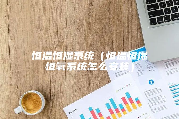 恒温恒湿系统（恒温恒湿恒氧系统怎么安装）