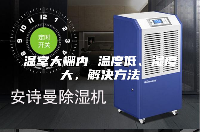温室大棚内 温度低、湿度大，解决方法