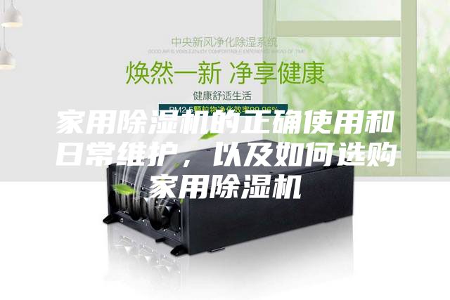 家用除湿机的正确使用和日常维护，以及如何选购家用除湿机