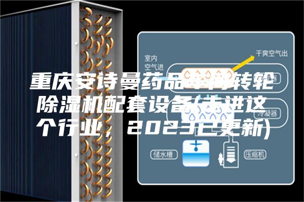 重庆安诗曼药品车间转轮除湿机配套设备(走进这个行业，2023已更新)