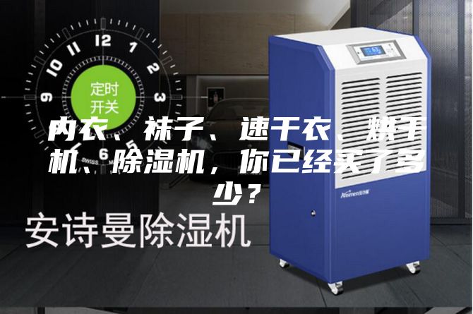内衣、袜子、速干衣、烘干机、除湿机,你已经买了多少?