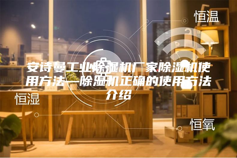 安诗曼工业除湿机厂家除湿机使用方法—除湿机正确的使用方法介绍