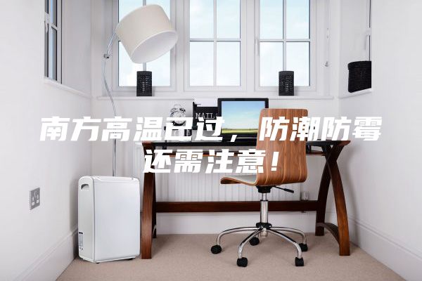 南方高温已过,防潮防霉还需注意!