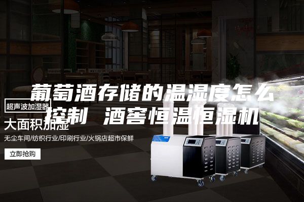 葡萄酒存储的温湿度怎么控制 酒窖恒温恒湿机