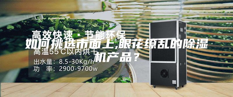 如何挑选市面上,眼花缭乱的除湿机产品？