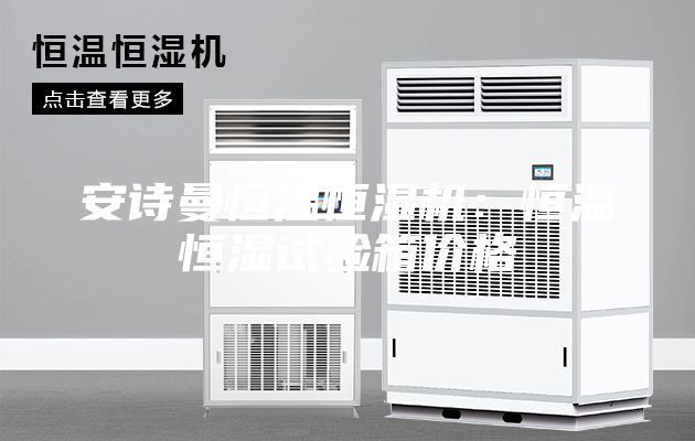 安诗曼恒温恒湿机：恒温恒湿试验箱价格