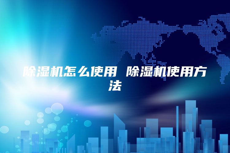 除湿机怎么使用 除湿机使用方法