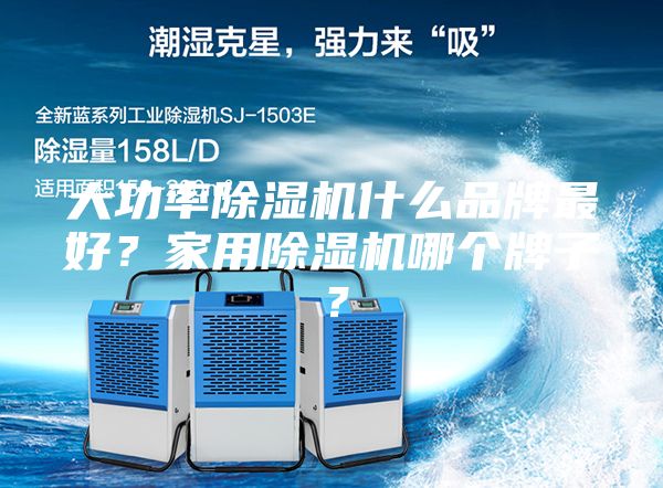 大功率除湿机什么品牌最好？家用除湿机哪个牌子？