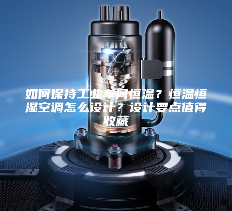 如何保持工业车间恒温?恒温恒湿空调怎么设计?设计要点值得收藏