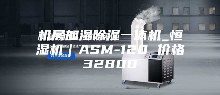 机房加湿除湿一体机_恒湿机｜ASM-120 价格32800