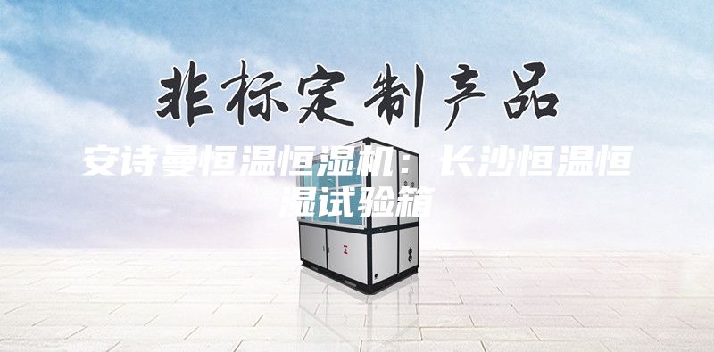 安诗曼恒温恒湿机：长沙恒温恒湿试验箱