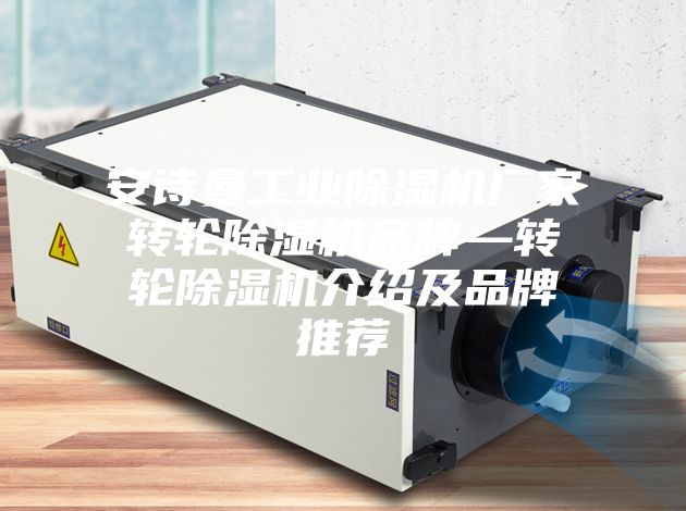 安诗曼工业除湿机厂家转轮除湿机品牌—转轮除湿机介绍及品牌推荐