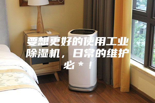 要想更好的使用工业除湿机，日常的维护必＊！