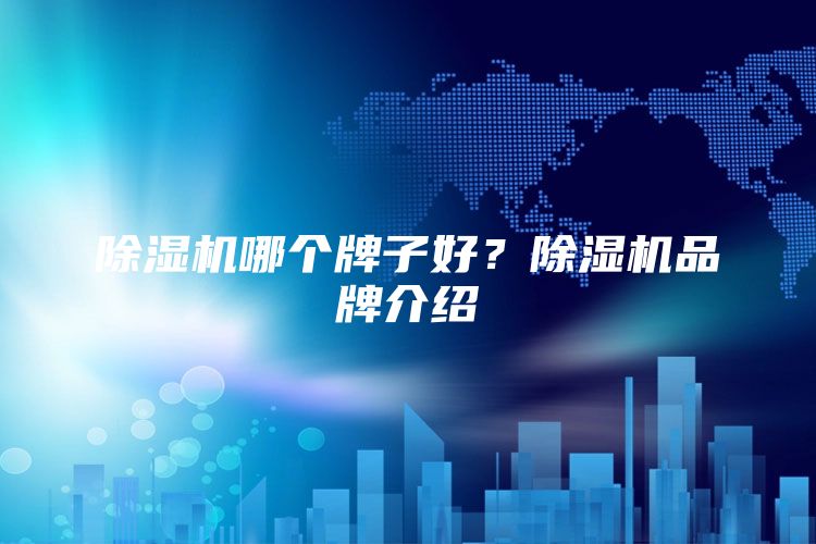 除湿机哪个牌子好？除湿机品牌介绍