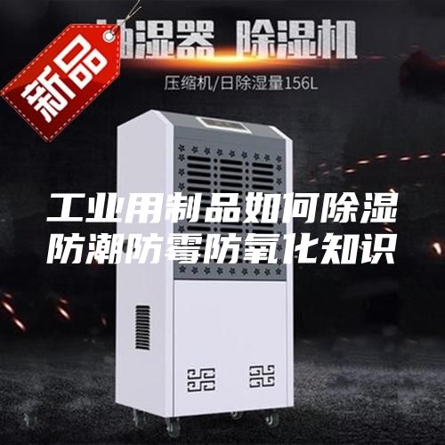 工业用制品如何除湿防潮防霉防氧化知识