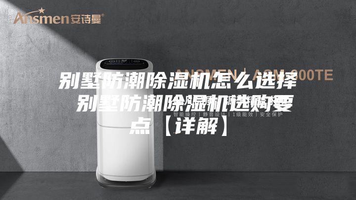 别墅防潮除湿机怎么选择 别墅防潮除湿机选购要点【详解】