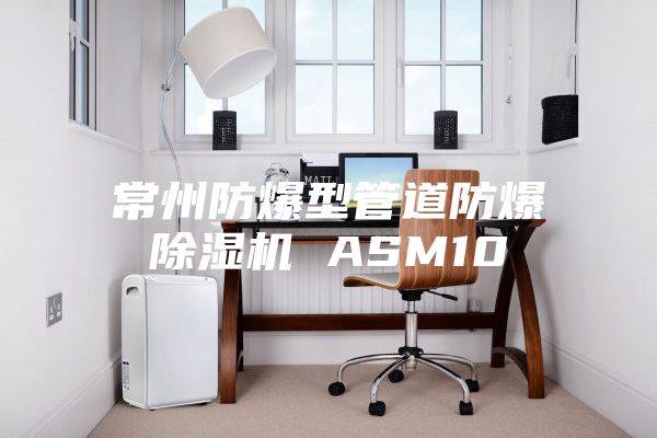 常州防爆型管道防爆除湿机 ASM10