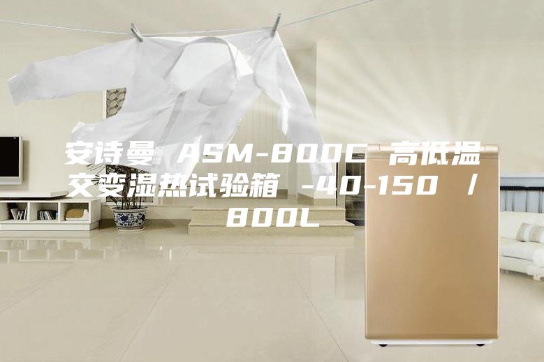 安诗曼 ASM-800C 高低温交变湿热试验箱 -40-150℃／800L