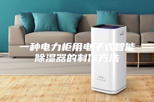 一种电力柜用电子式智能除湿器的制作方法