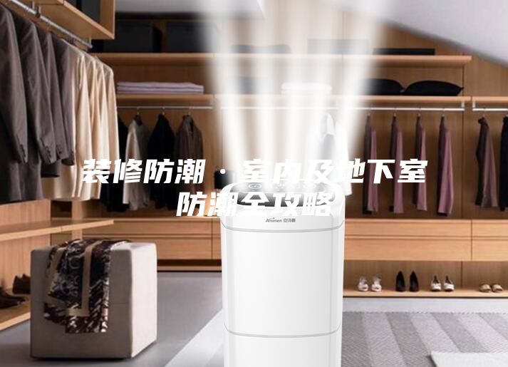 装修防潮·室内及地下室防潮全攻略