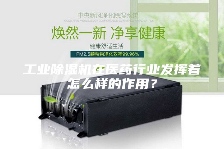 工业除湿机在医药行业发挥着怎么样的作用？