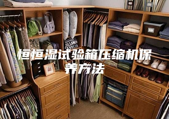恒恒湿试验箱压缩机保养方法