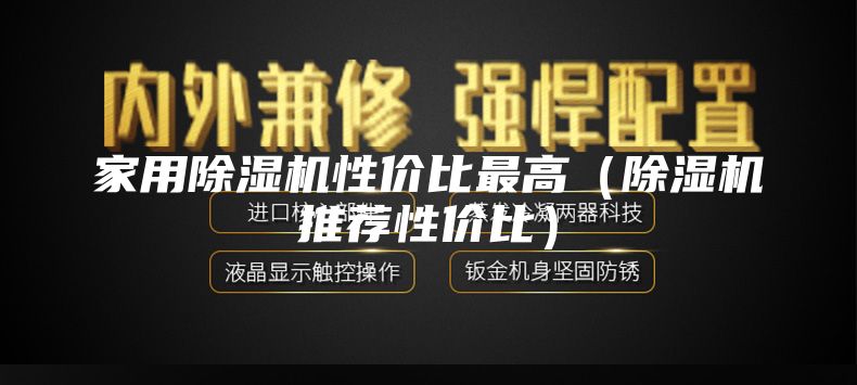 家用除湿机性价比最高（除湿机推荐性价比）