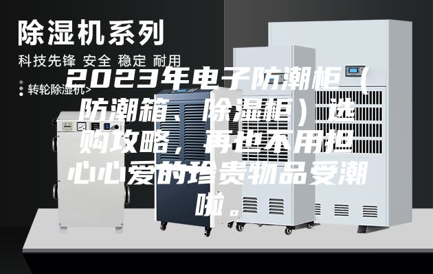 2023年电子防潮柜（防潮箱、除湿柜）选购攻略，再也不用担心心爱的珍贵物品受潮啦。