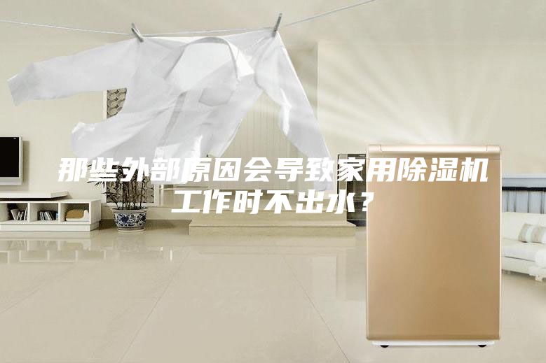 那些外部原因会导致家用除湿机工作时不出水?