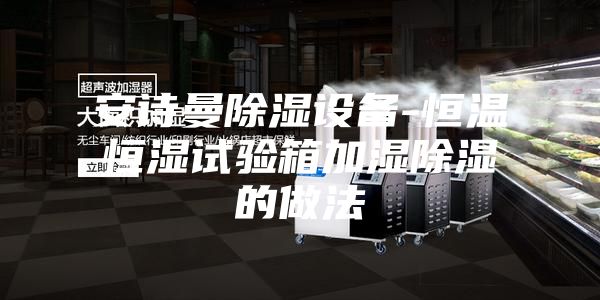 安诗曼除湿设备-恒温恒湿试验箱加湿除湿的做法