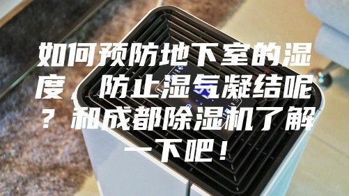 如何预防地下室的湿度,防止湿气凝结呢?和成都除湿机了解一下吧!