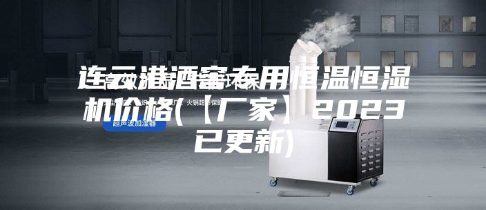 连云港酒窖专用恒温恒湿机价格(【厂家】2023已更新)