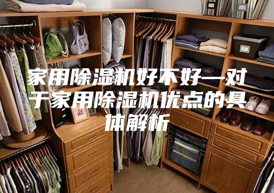 家用除湿机好不好—对于家用除湿机优点的具体解析
