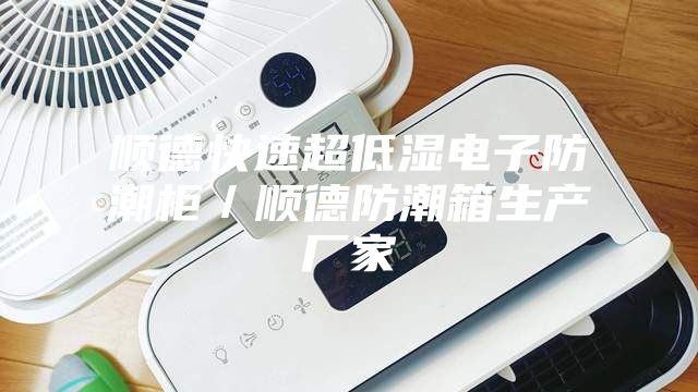 顺德快速超低湿电子防潮柜／顺德防潮箱生产厂家