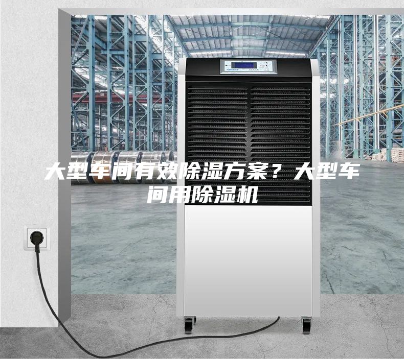 大型车间有效除湿方案？大型车间用除湿机