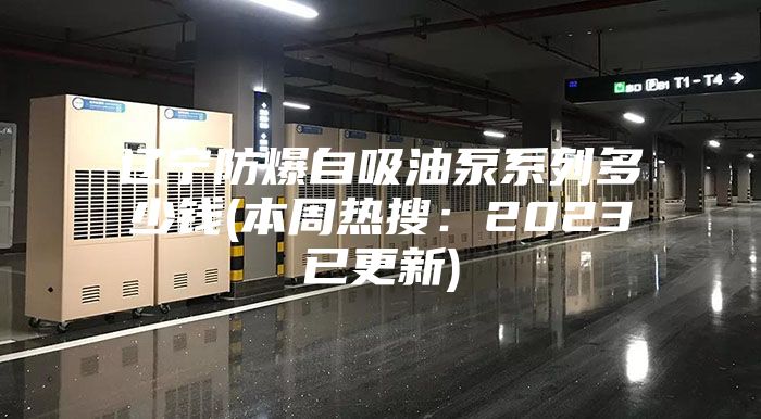 辽宁防爆自吸油泵系列多少钱(本周热搜：2023已更新)