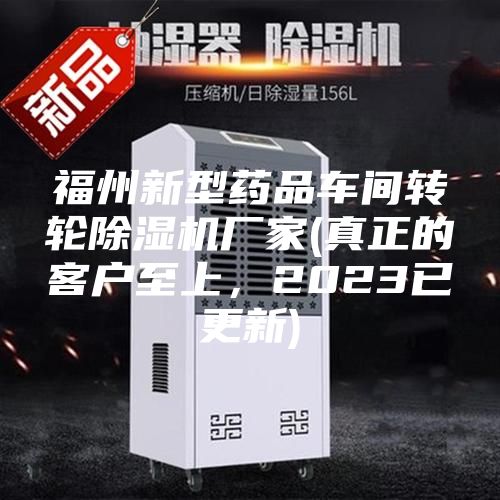 福州新型药品车间转轮除湿机厂家(真正的客户至上，2023已更新)