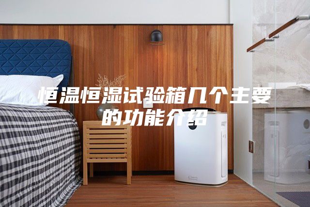 恒温恒湿试验箱几个主要的功能介绍