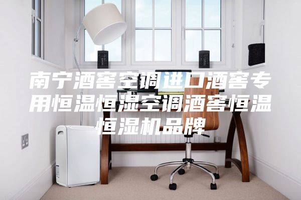 南宁酒窖空调进口酒窖专用恒温恒湿空调酒窖恒温恒湿机品牌