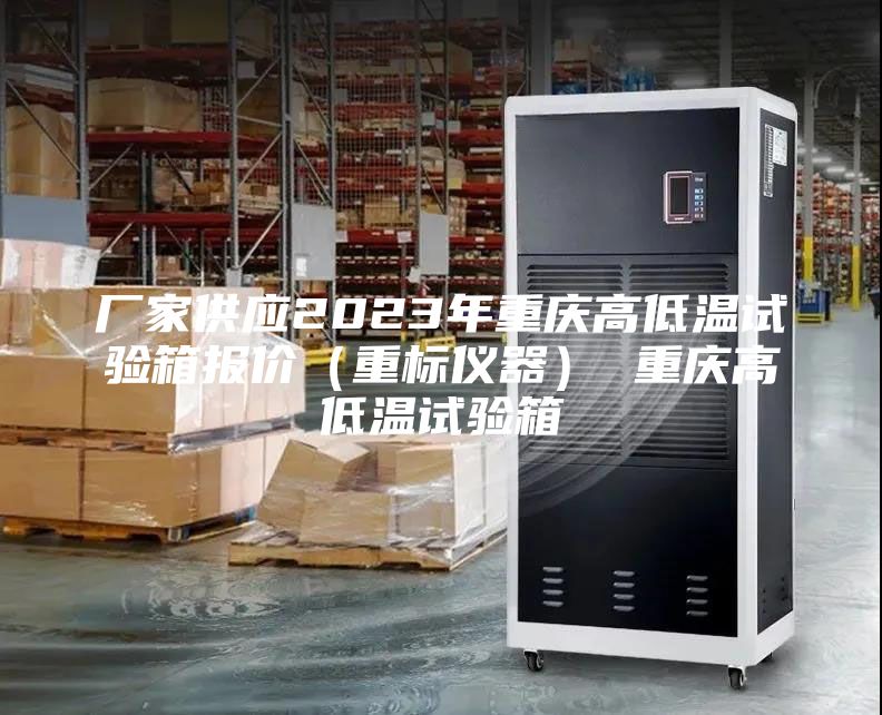 厂家供应2023年重庆高低温试验箱报价（重标仪器） 重庆高低温试验箱