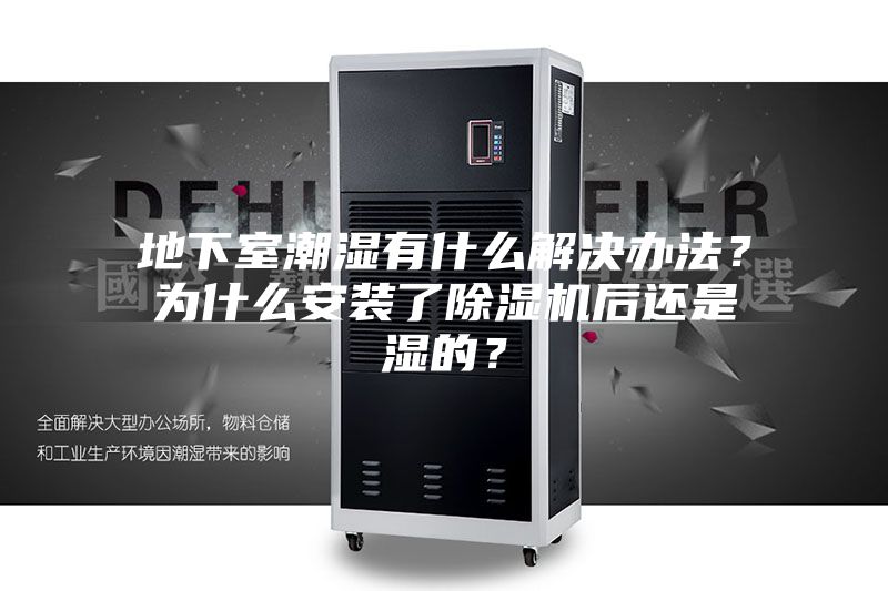地下室潮湿有什么解决办法？为什么安装了除湿机后还是湿的？
