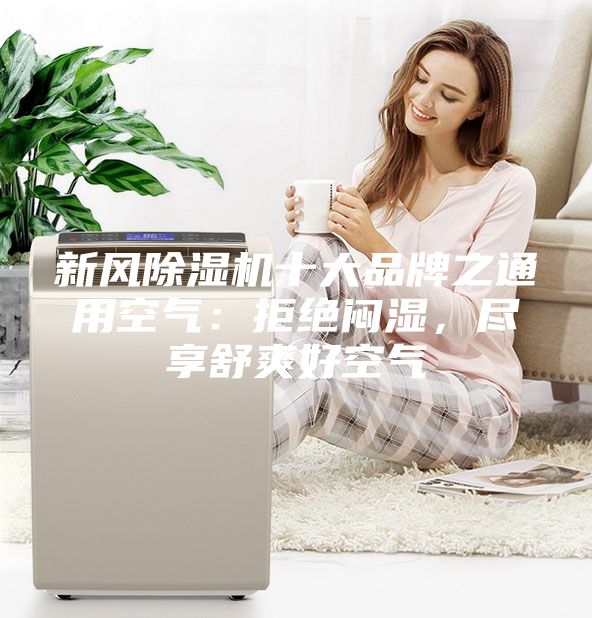 新风除湿机十大品牌之通用空气：拒绝闷湿，尽享舒爽好空气
