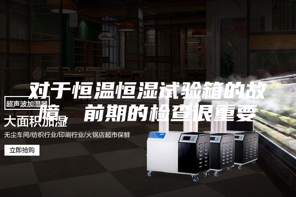 对于恒温恒湿试验箱的故障，前期的检查很重要