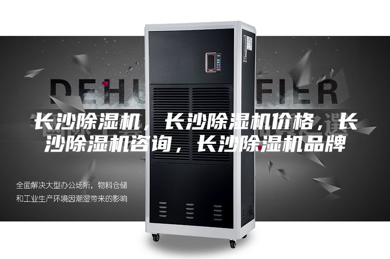 长沙除湿机，长沙除湿机价格，长沙除湿机咨询，长沙除湿机品牌