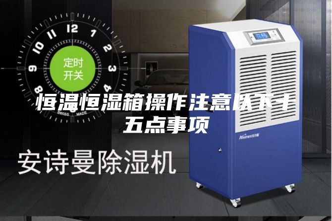 恒温恒湿箱操作注意以下十五点事项