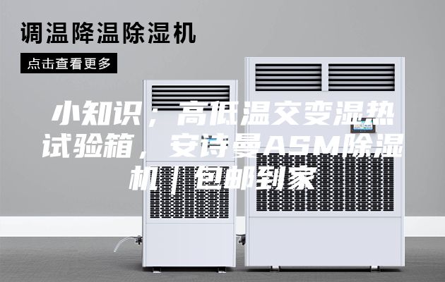小知识；高低温交变湿热试验箱，安诗曼ASM除湿机｜包邮到家