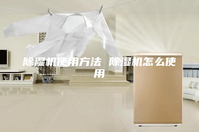 除湿机使用方法 除湿机怎么使用