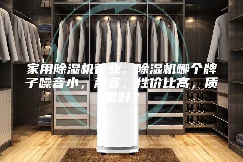 家用除湿机行业，除湿机哪个牌子噪音小，静音，性价比高，质量好？