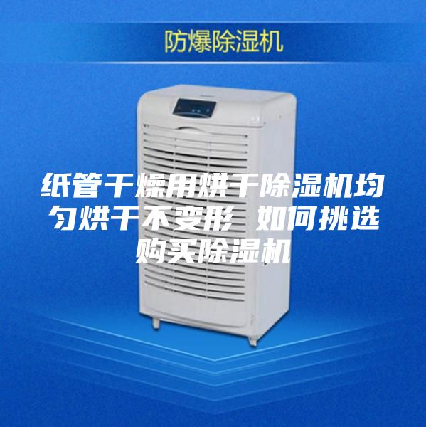 纸管干燥用烘干除湿机均匀烘干不变形 如何挑选购买除湿机